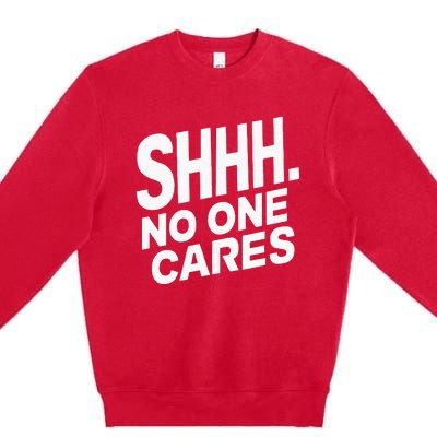 Shhh No One Cares Quiet Humor Sarcasm Sweatshirt Premium Crewneck Sweatshirt