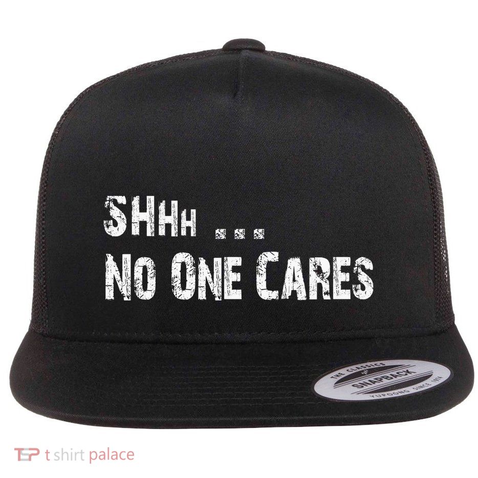 Shhh .... No One Cares | Funny Flat Bill Trucker Hat