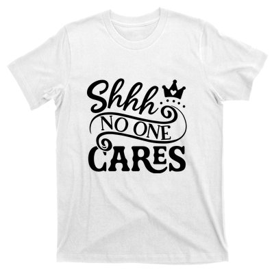 Shhh No One Cares T-Shirt