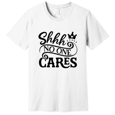 Shhh No One Cares Premium T-Shirt