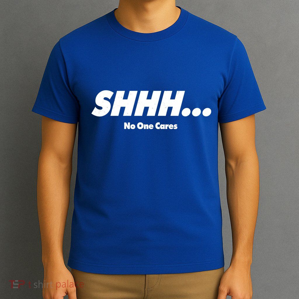 Shhh No One Cares T-Shirt