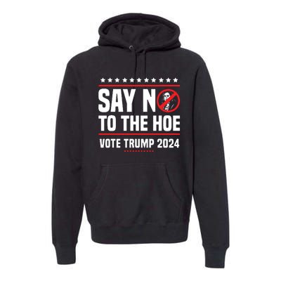 Say No To The Hoe Vote Trump 2024 Premium Hoodie