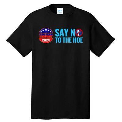 Say No To The Hoe Trump 2024 Tall T-Shirt