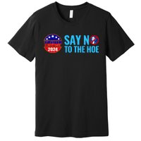 Say No To The Hoe Trump 2024 Premium T-Shirt