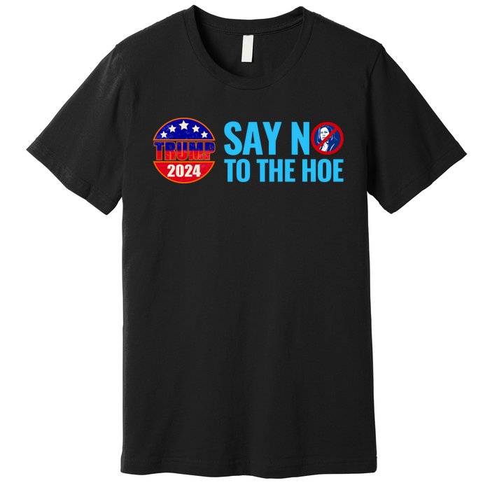 Say No To The Hoe Trump 2024 Premium T-Shirt