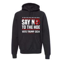 Say No To The Hoe Vote Trump 2024 Premium Hoodie