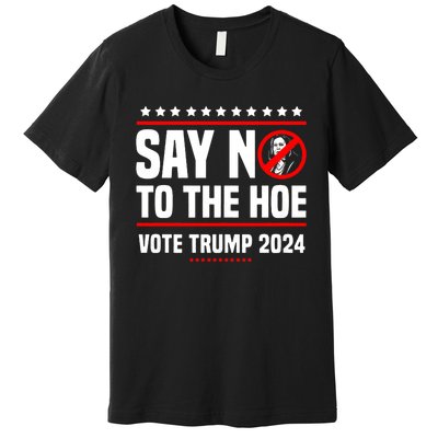 Say No To The Hoe Vote Trump 2024 Premium T-Shirt