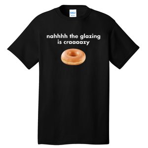 Shopillegalshirts Nah The Glazing Is Crazy Tall T-Shirt