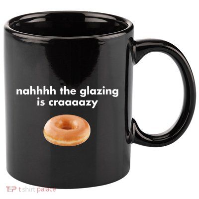Shopillegalshirts Nah The Glazing Is Crazy 11oz C Handle Ceramic Mug