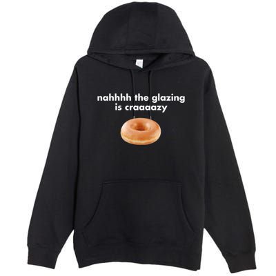 Shopillegalshirts Nah The Glazing Is Crazy Premium Pullover Hoodie
