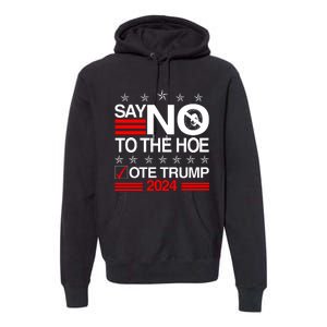 Say No To The Hoe Vote Trump 2024 Say No To The Kamala Trump Premium Hoodie