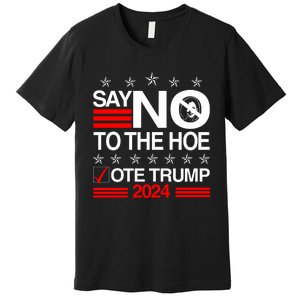 Say No To The Hoe Vote Trump 2024 Say No To The Kamala Trump Premium T-Shirt