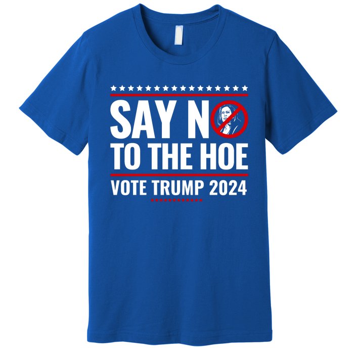 Say No To The Hoe Vote Trump 2024 Premium T-Shirt