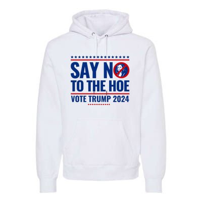 Say No To The Hoe Vote Trump 2024 Premium Hoodie