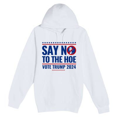 Say No To The Hoe Vote Trump 2024 Premium Pullover Hoodie