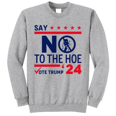 Say No The Hoe Vote Trump 2024 Tall Sweatshirt