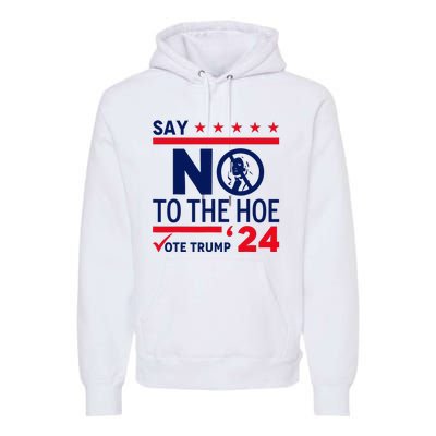 Say No The Hoe Vote Trump 2024 Premium Hoodie