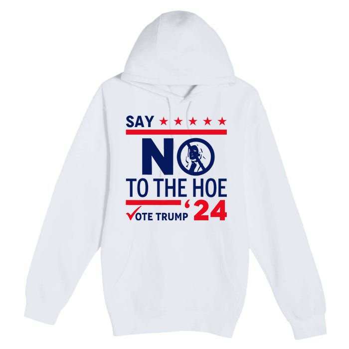 Say No The Hoe Vote Trump 2024 Premium Pullover Hoodie