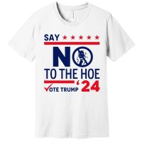 Say No The Hoe Vote Trump 2024 Premium T-Shirt