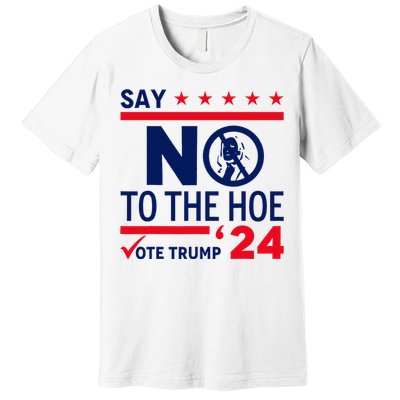 Say No The Hoe Vote Trump 2024 Premium T-Shirt