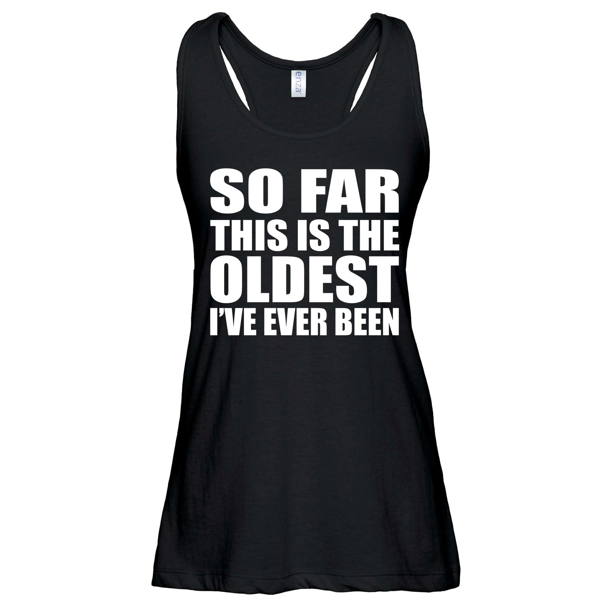 So Far This Is The Oldest I've Ever Been Ladies Essential Flowy Tank