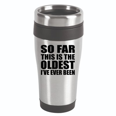 So Far This Is The Oldest I've Ever Been 16oz Travel Tumbler