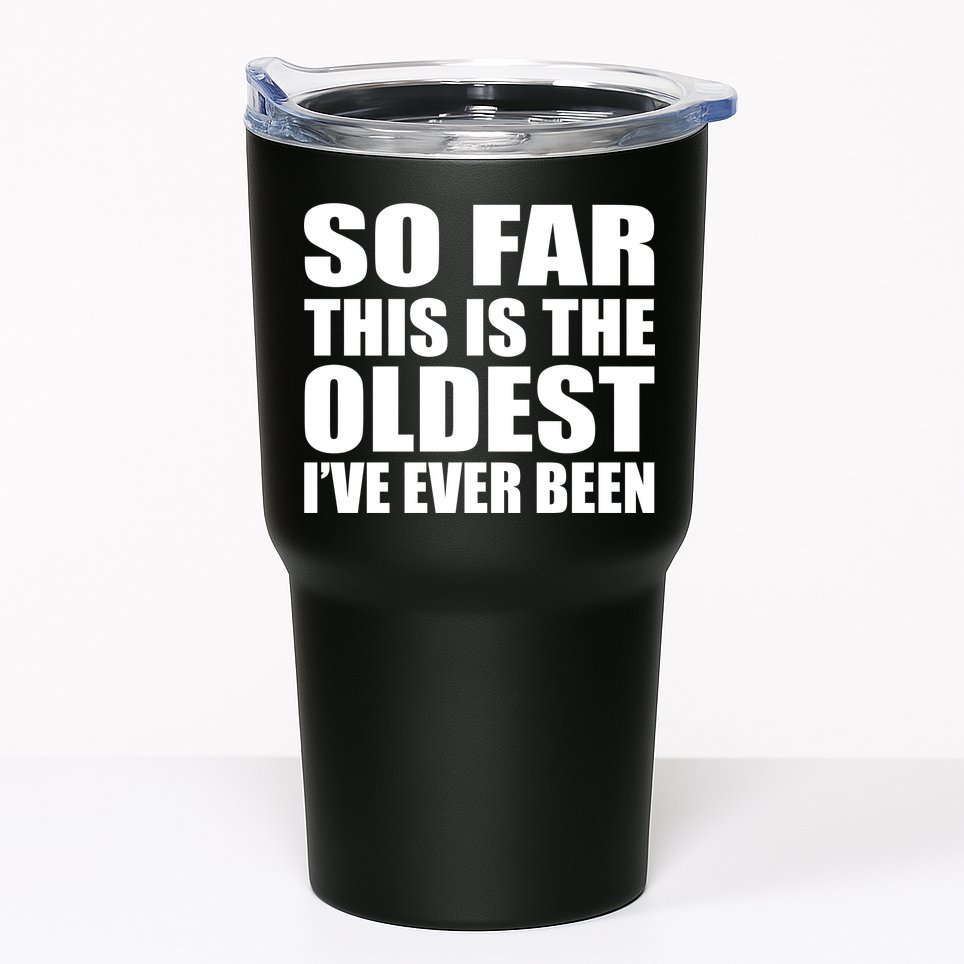So Far This Is The Oldest I've Ever Been Tumbler