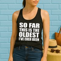 So Far This Is The Oldest I've Ever Been Womens Tank Top