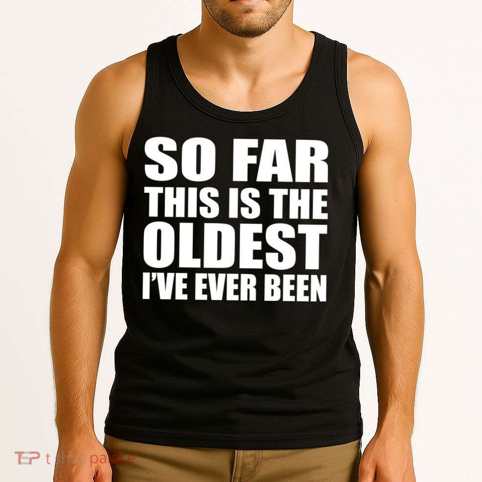 So Far This Is The Oldest I've Ever Been Tank Top