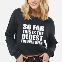 So Far This Is The Oldest I've Ever Been Cropped Pullover Crew