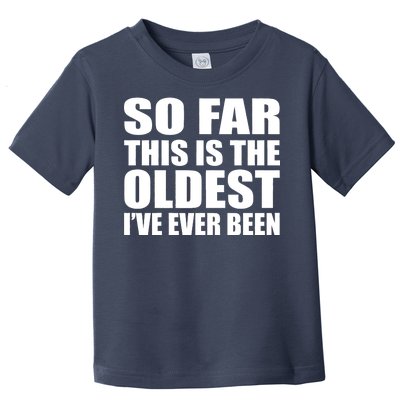 So Far This Is The Oldest I've Ever Been Toddler T-Shirt