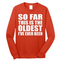 So Far This Is The Oldest I've Ever Been Long Sleeve Shirt