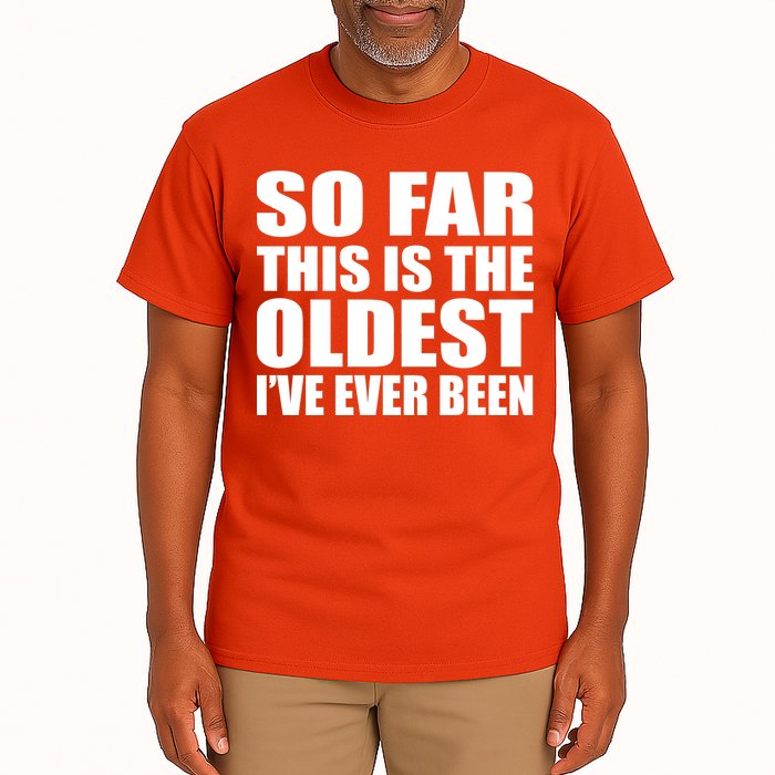 So Far This Is The Oldest I've Ever Been Tall T-Shirt