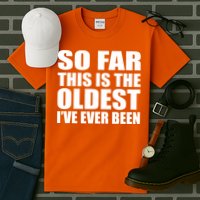 So Far This Is The Oldest I've Ever Been Tall T-Shirt
