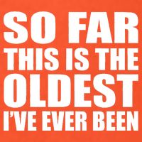 So Far This Is The Oldest I've Ever Been Tall T-Shirt