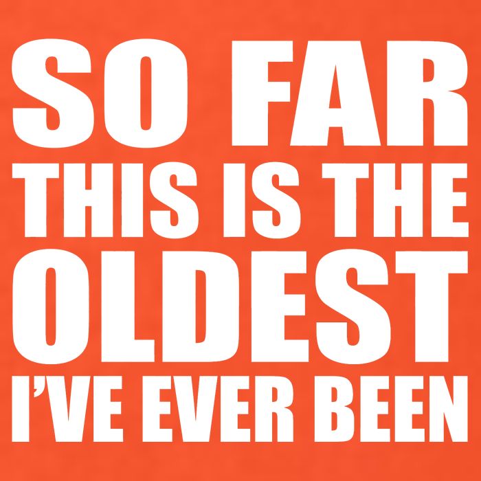 So Far This Is The Oldest I've Ever Been Tall T-Shirt
