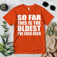 So Far This Is The Oldest I've Ever Been Premium T-Shirt