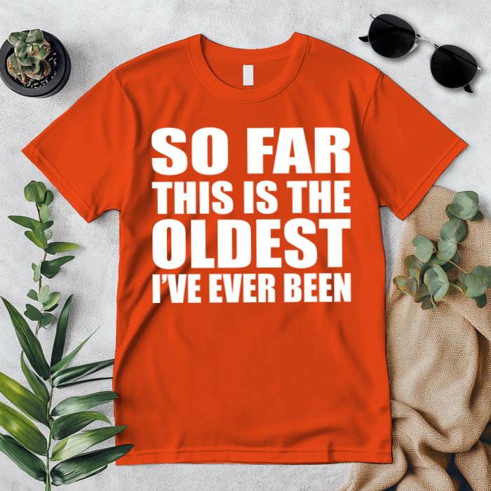 So Far This Is The Oldest I've Ever Been Premium T-Shirt