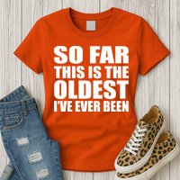 So Far This Is The Oldest I've Ever Been Womens T-Shirt