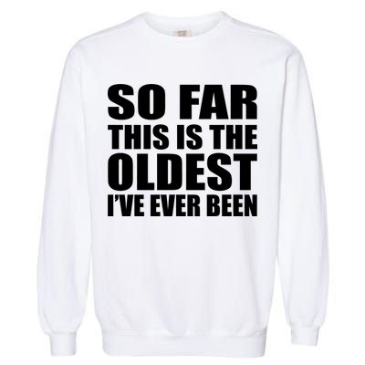 So Far This Is The Oldest I've Ever Been Garment-Dyed Sweatshirt