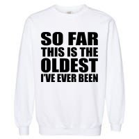 So Far This Is The Oldest I've Ever Been Garment-Dyed Sweatshirt