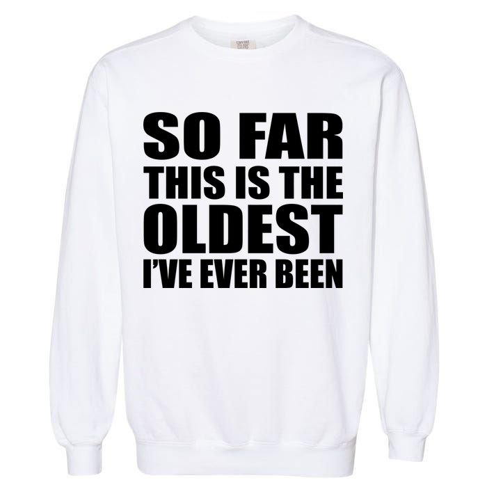So Far This Is The Oldest I've Ever Been Garment-Dyed Sweatshirt