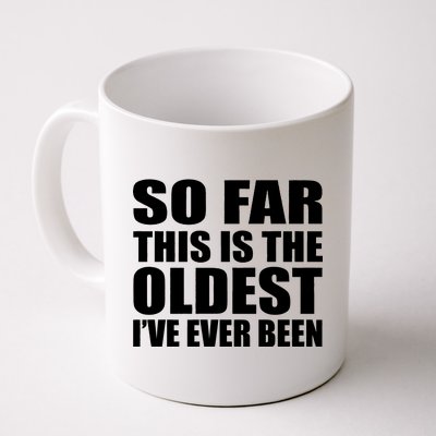 So Far This Is The Oldest I've Ever Been Coffee Mug