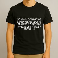 So Much Of What We Learn About Love T-Shirt