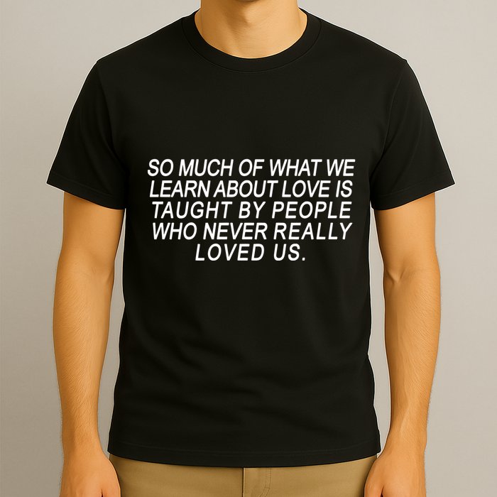 So Much Of What We Learn About Love T-Shirt