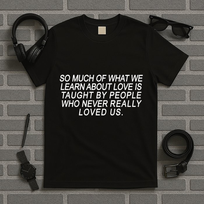 So Much Of What We Learn About Love T-Shirt