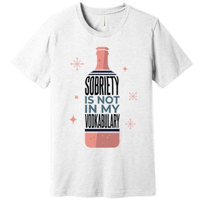 Sobriety Is Not In My Vodkabulary Premium T-Shirt
