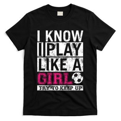 Soccer I Know I Play Like a Girl T-Shirt
