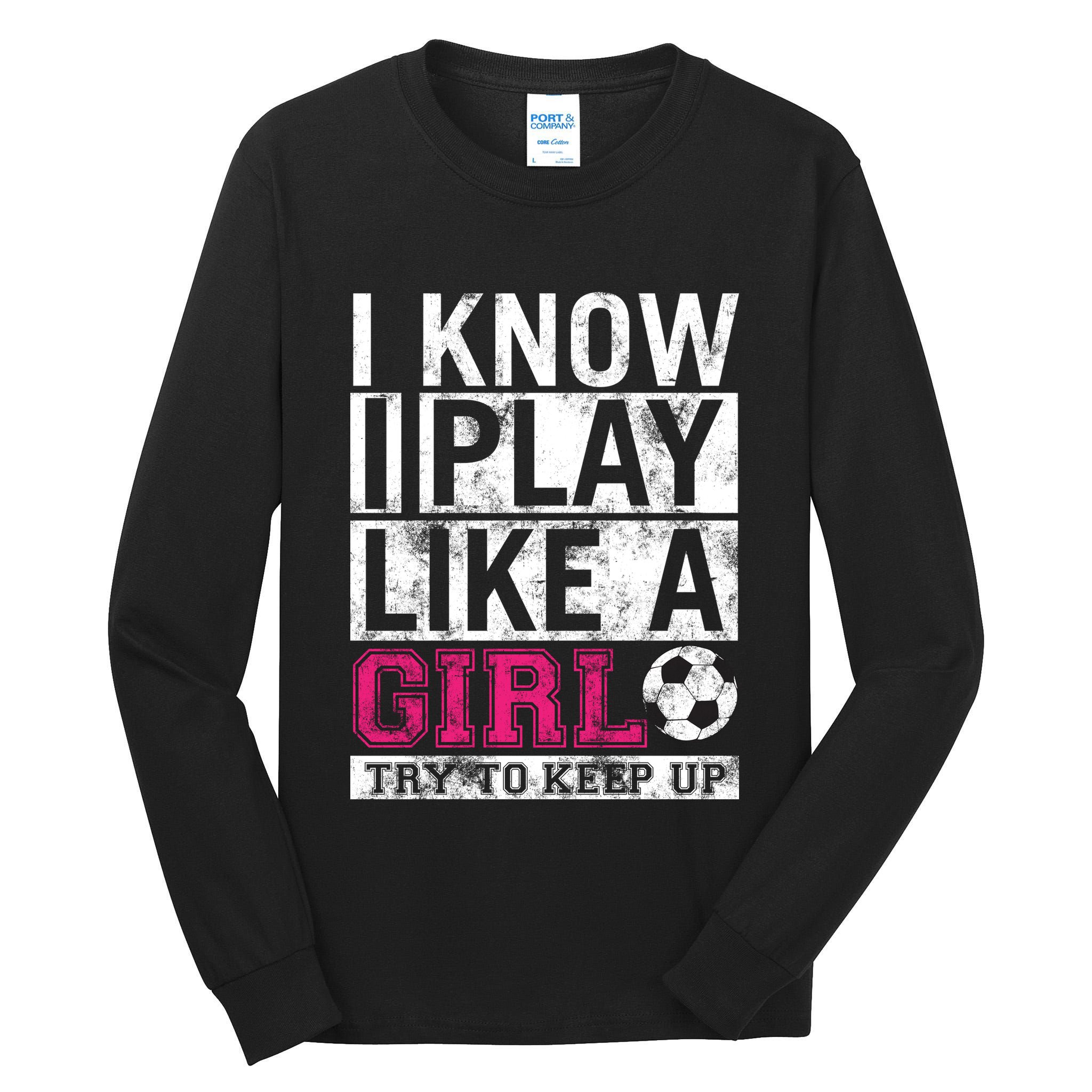 Soccer I Know I Play Like a Girl Tall Long Sleeve T-Shirt