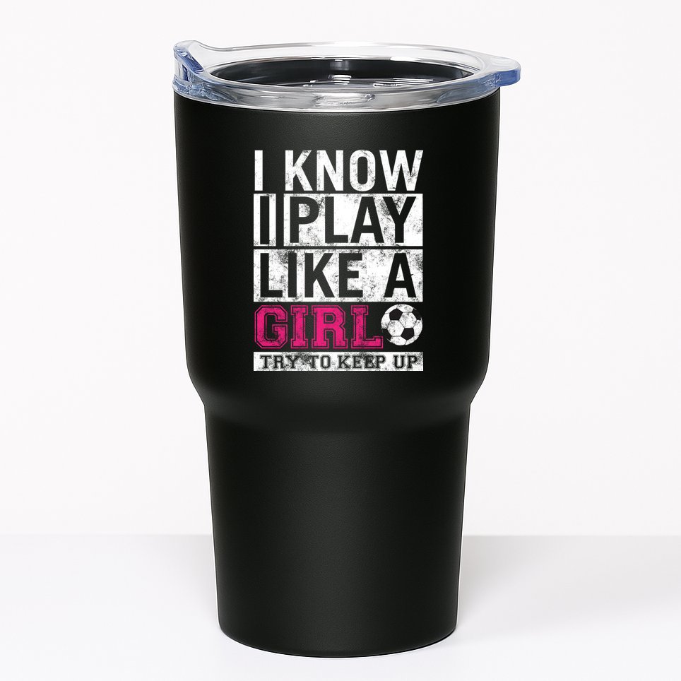 Soccer I Know I Play Like a Girl Tumbler